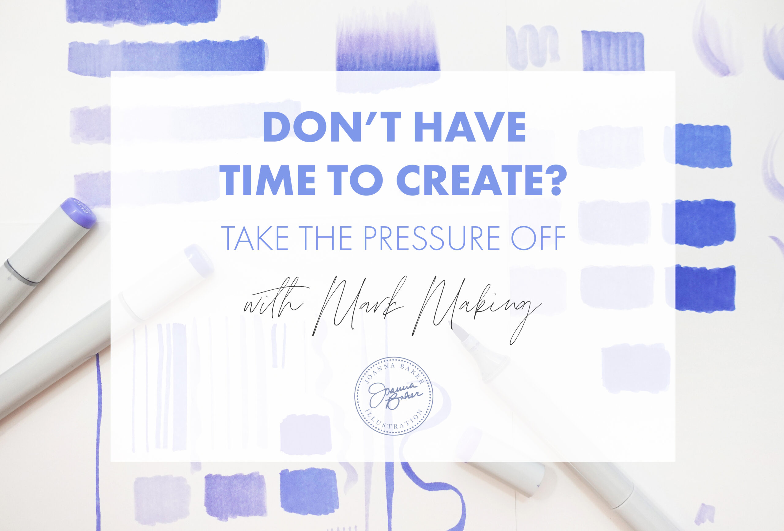 Joanna Baker Illustration - Don't Have Time to Create? Take the Pressure Off with Mark Making