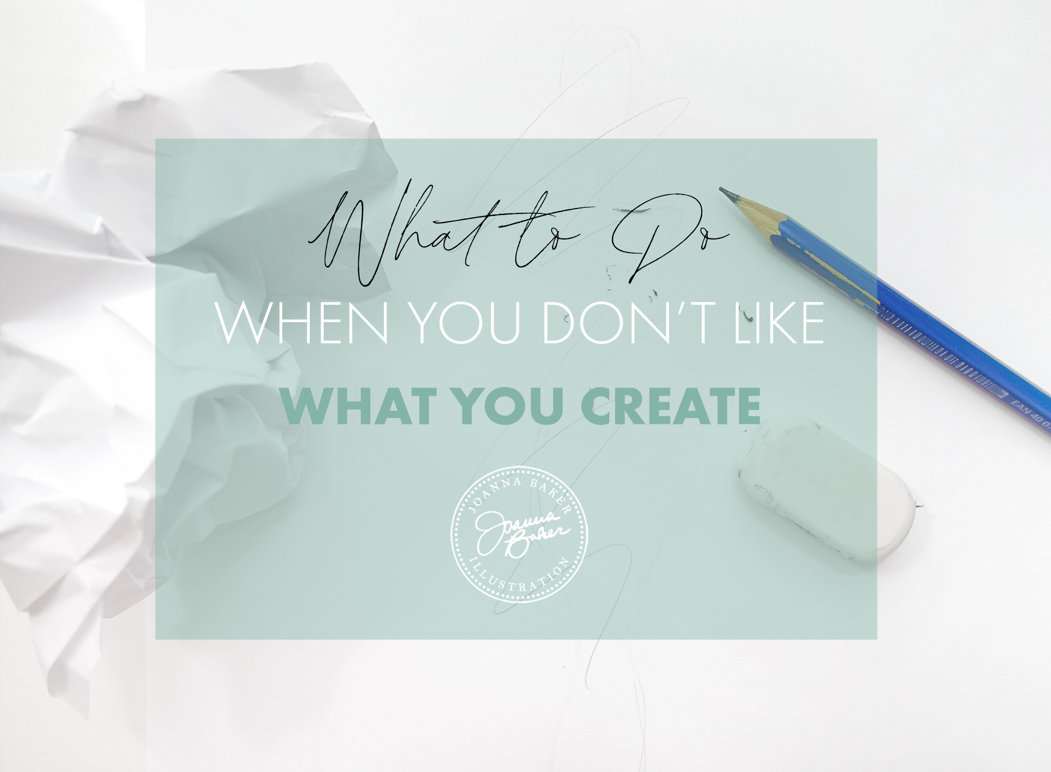 What to Do When You Don't Like What You Create - Joanna Baker Illustration